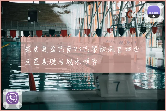 深度复盘巴萨vs巴黎欧冠首回合：巨星表现与战术博弈