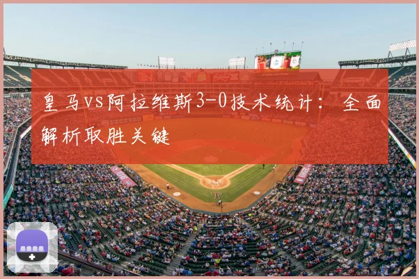 皇马vs阿拉维斯3-0技术统计：全面解析取胜关键
