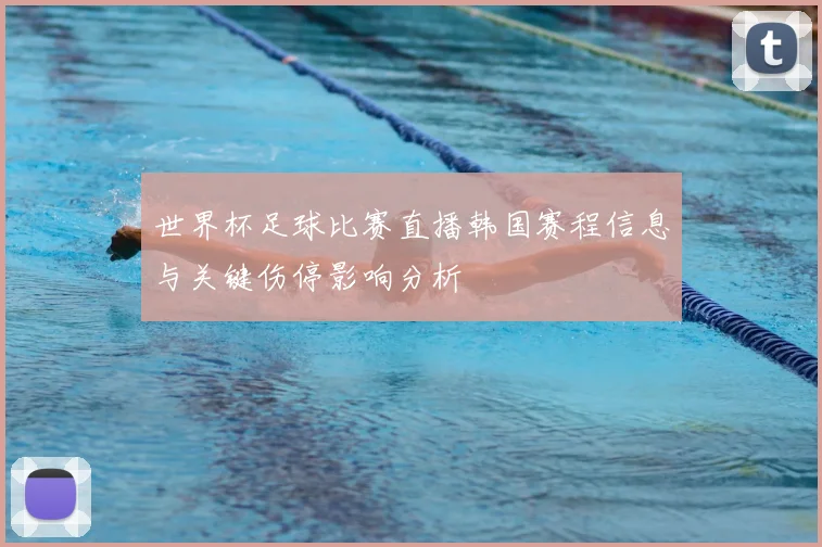 世界杯足球比赛直播韩国赛程信息与关键伤停影响分析