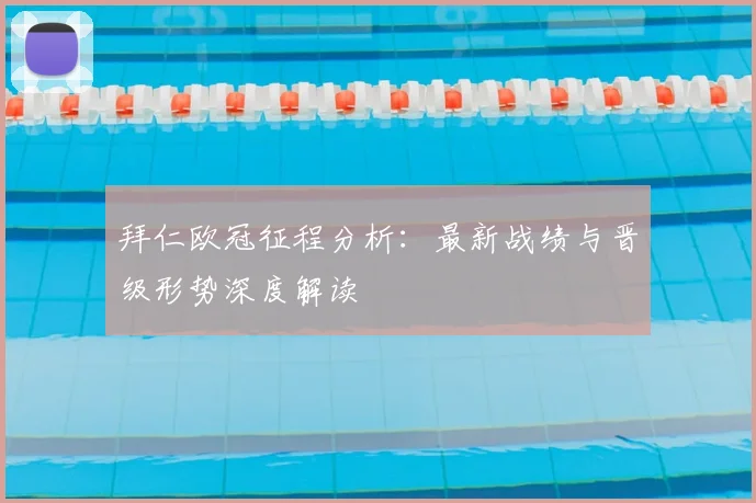 拜仁欧冠征程分析：最新战绩与晋级形势深度解读