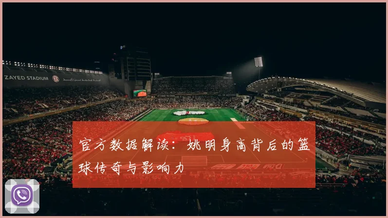 官方数据解读：姚明身高背后的篮球传奇与影响力