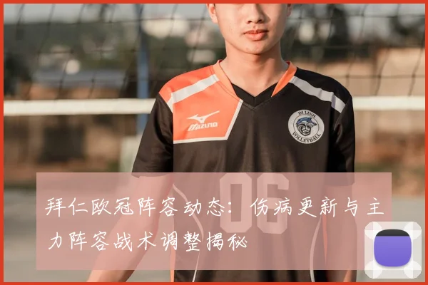 拜仁欧冠阵容动态：伤病更新与主力阵容战术调整揭秘