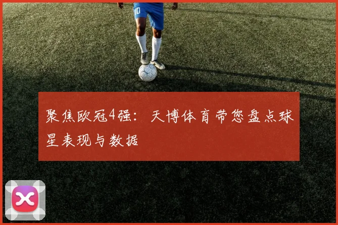 聚焦欧冠4强：天博体育带您盘点球星表现与数据