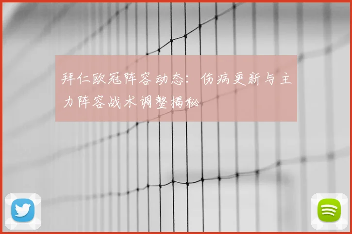 拜仁欧冠阵容动态：伤病更新与主力阵容战术调整揭秘