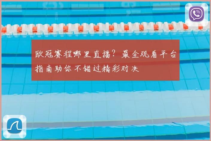 欧冠赛程哪里直播？最全观看平台指南助你不错过精彩对决