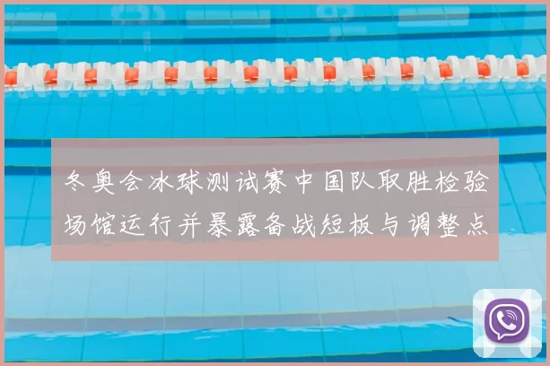 冬奥会冰球测试赛中国队取胜检验场馆运行并暴露备战短板与调整点