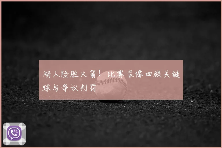 湖人险胜火箭！比赛录像回顾关键球与争议判罚