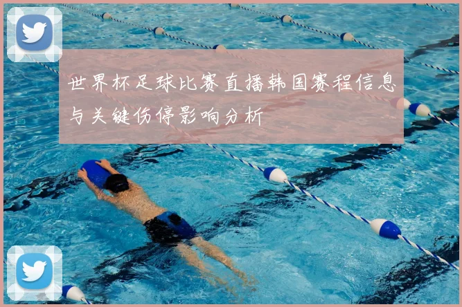 世界杯足球比赛直播韩国赛程信息与关键伤停影响分析